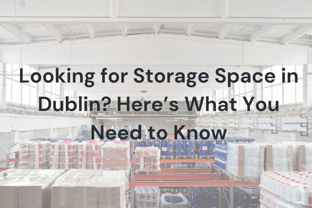 Looking for Storage Space in Dublin? Here’s What You Need to Know